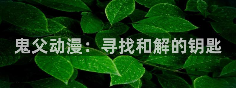 漫 蛙：鬼父动漫：寻找和解的钥匙配图