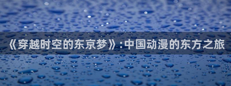 蛙漫潮：《穿越时空的东京梦》:中国动漫的东方之旅配图