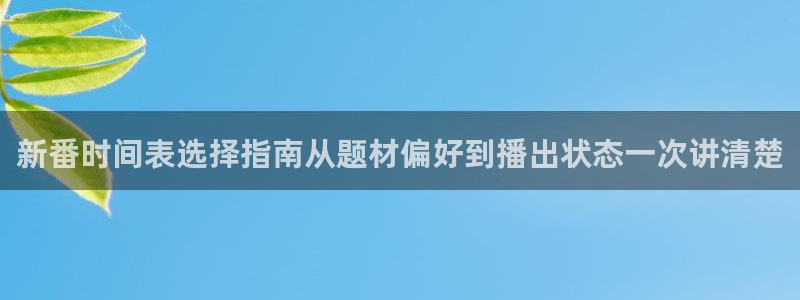 漫蛙鹿：新番时间表选择指南从题材偏好到播出状态一次讲清楚配图