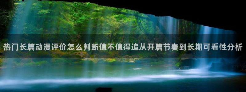漫蛙腐：热门长篇动漫评价怎么判断值不值得追从开篇节奏到长期可看性分析配图