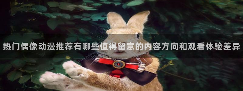 漫娃蛙：热门偶像动漫推荐有哪些值得留意的内容方向和观看体验差异配图