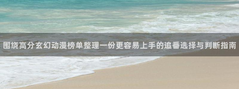 漫蛙蛇：围绕高分玄幻动漫榜单整理一份更容易上手的追番选择与判断指南配图