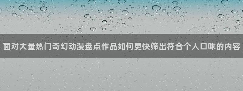 曼漫蛙：面对大量热门奇幻动漫盘点作品如何更快筛出符合个人口味的内容配图