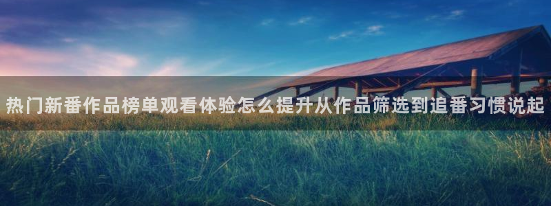 漫蛙下：热门新番作品榜单观看体验怎么提升从作品筛选到追番习惯说起配图