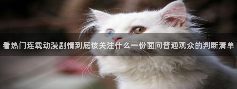 彩漫蛙：看热门连载动漫剧情到底该关注什么一份面向普通观众的判断清单配图