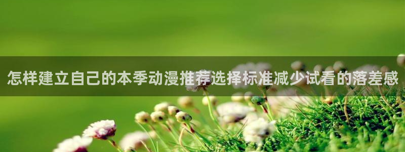 蛙漫推：怎样建立自己的本季动漫推荐选择标准减少试看的落差感配图