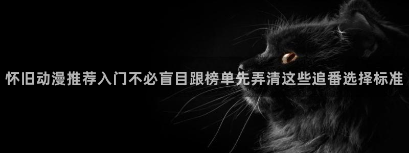 漫岛蛙：怀旧动漫推荐入门不必盲目跟榜单先弄清这些追番选择标准配图