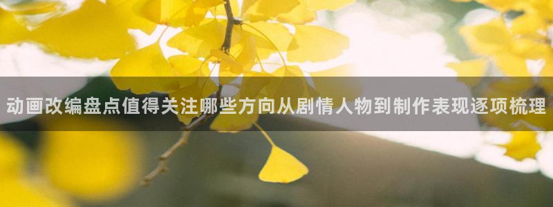 漫蛙屋：动画改编盘点值得关注哪些方向从剧情人物到制作表现逐项梳理配图