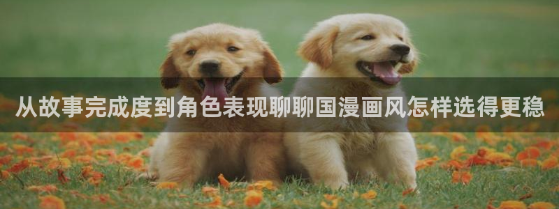 趣漫蛙：从故事完成度到角色表现聊聊国漫画风怎样选得更稳配图