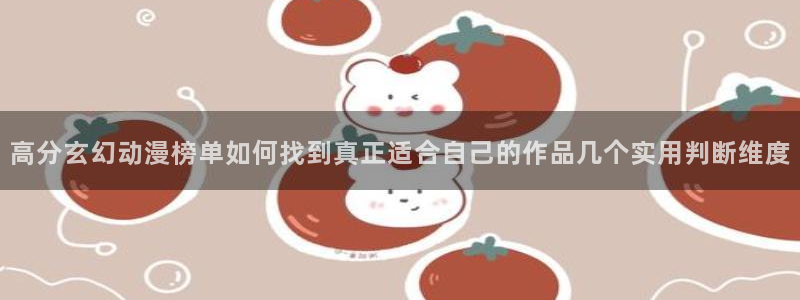 嗷漫蛙:高分玄幻动漫榜单如何找到真正适合自己的作品几个实用判断维度配图