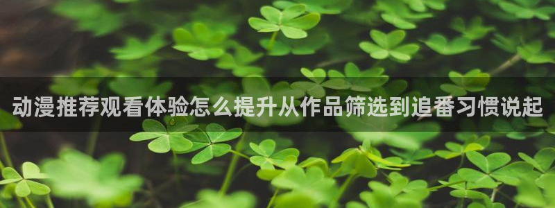 歪蛙漫:动漫推荐观看体验怎么提升从作品筛选到追番习惯说起配图