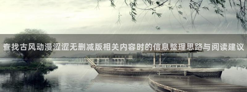 漫蛙台：查找古风动漫涩涩无删减版相关内容时的信息整理思路与阅读建议配图