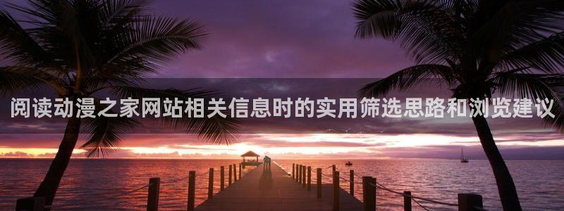 追漫蛙:阅读动漫之家网站相关信息时的实用筛选思路和浏览建议配图