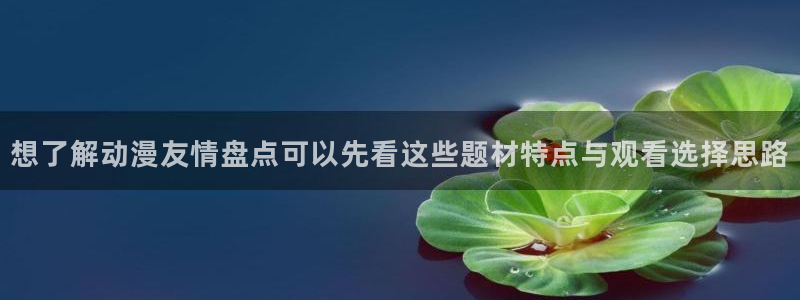 漫蛙词:想了解动漫友情盘点可以先看这些题材特点与观看选择思路配图