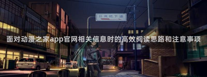 蛙漫展：面对动漫之家app官网相关信息时的高效阅读思路和注意事项配图