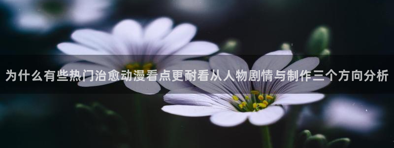 漫蛙钱:为什么有些热门治愈动漫看点更耐看从人物剧情与制作三个方向分析配图