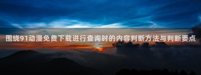 宝漫蛙:围绕91动漫免费下载进行查询时的内容判断方法与判断要点配图