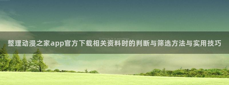 漫蛙邮：整理动漫之家app官方下载相关资料时的判断与筛选方法与实用技巧配图