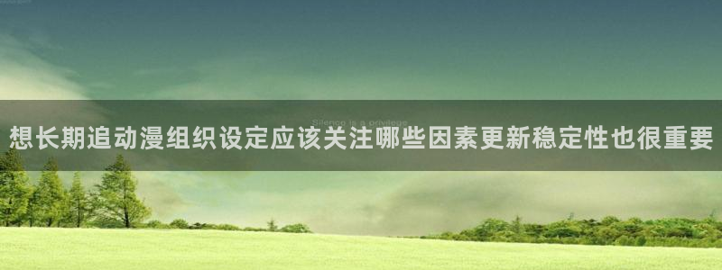 好漫蛙：想长期追动漫组织设定应该关注哪些因素更新稳定性也很重要配图