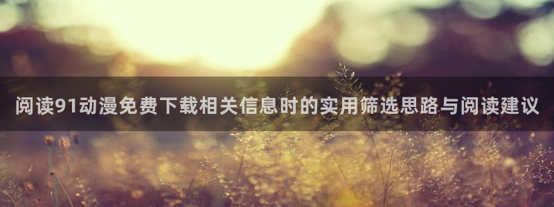 _蛙漫:阅读91动漫免费下载相关信息时的实用筛选思路与阅读建议配图