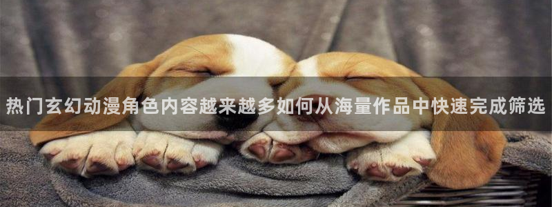 买漫蛙:热门玄幻动漫角色内容越来越多如何从海量作品中快速完成筛选配图