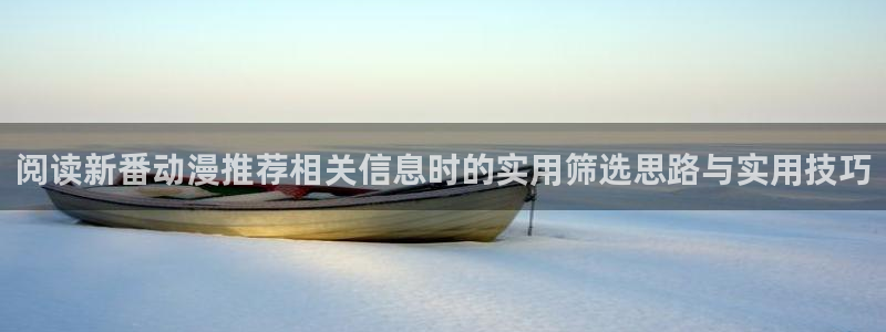 漫蛙是:阅读新番动漫推荐相关信息时的实用筛选思路与实用技巧配图