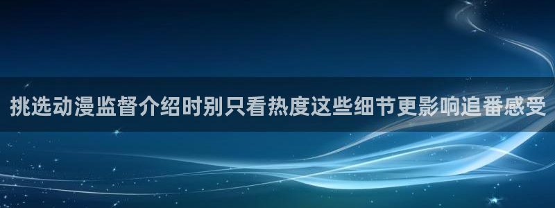 漫蛙蛙:挑选动漫监督介绍时别只看热度这些细节更影响追番感受配图